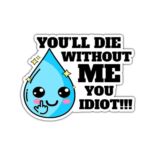 A sticker with a blue water droplet character saying 'YOU'LL DIE WITHOUT ME YOU IDIOT!!' with exclamation marks and a finger pointing gesture.